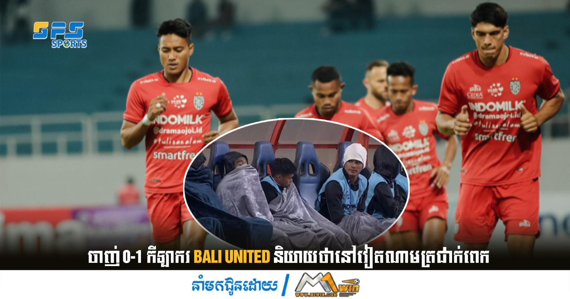 ចាញ់ 0-1 កីឡាករ Bali United និយាយថានៅវៀតណាមត្រជាក់ពេក