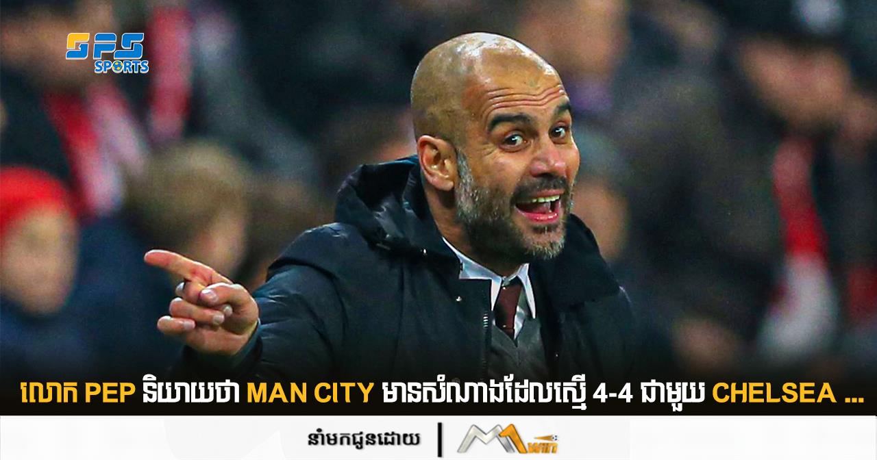 លោក Pep និយាយថា Man City មានសំណាងដែលស្មើ 4-4 ជាមួយ Chelsea ...