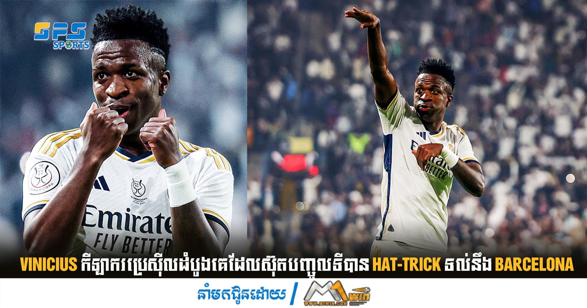  Vinicius កីឡាករប្រេស៊ីលដំបូងគេដែលស៊ុតបញ្ចូលទីបាន Hat-trick ទល់នឹង Barcelona
