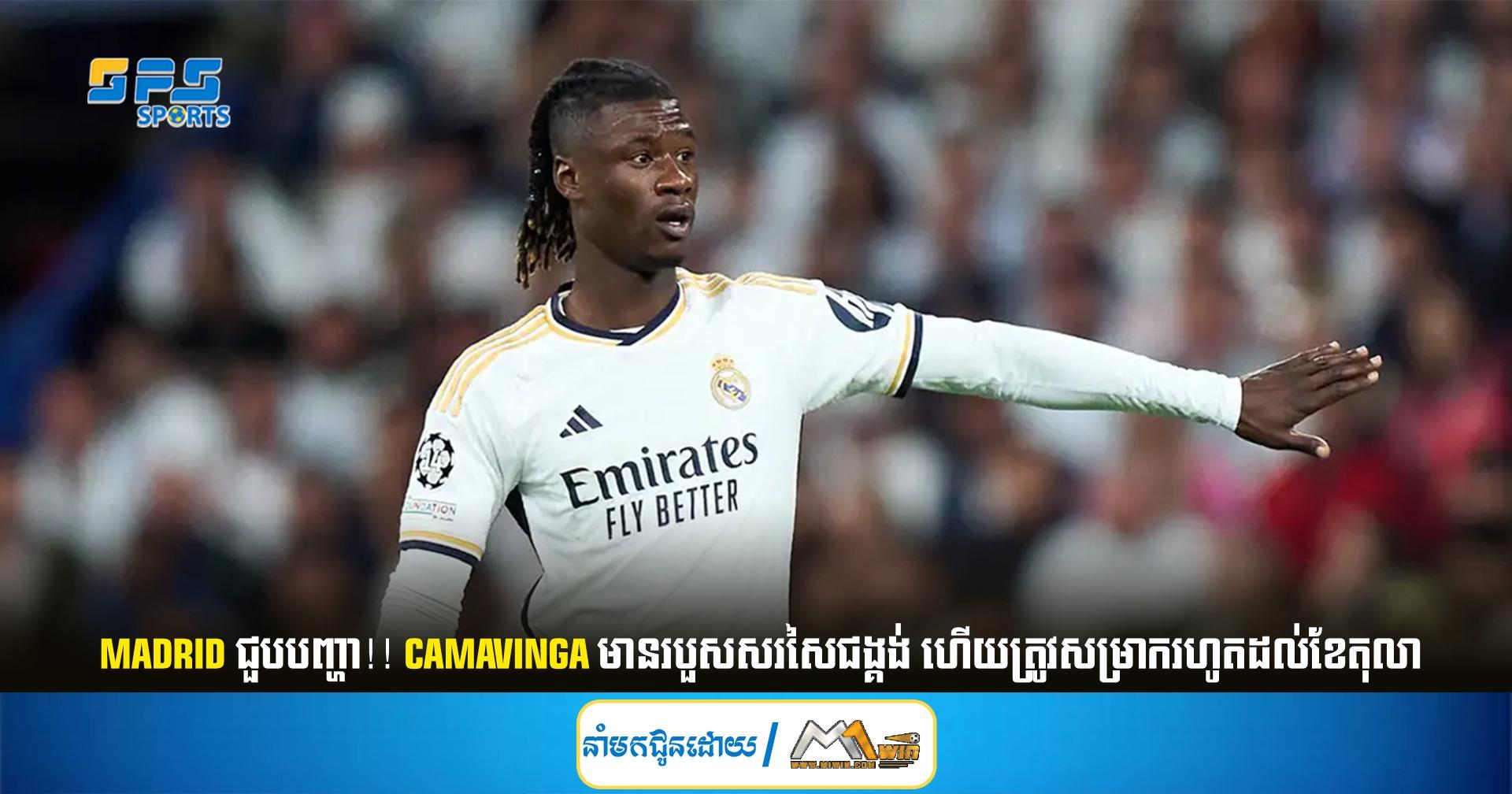 Madrid ជួបបញ្ហា!! Camavinga មានរបួសសរសៃជង្គង់ ហើយត្រូវសម្រាករហូតដល់ខែតុលា