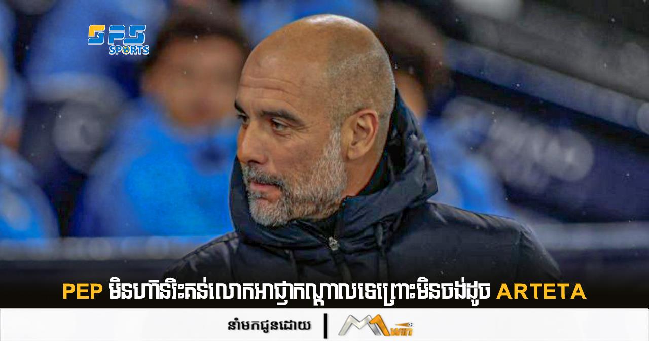 Pep មិនហ៊ានរិះគន់លោកអាជ្ញាកណ្ដាលទេព្រោះមិនចង់ដូច Arteta