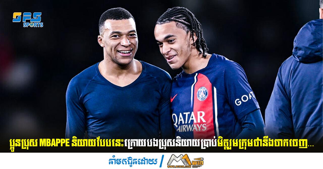 ប្អូនប្រុស Mbappe និយាយបែបនេះក្រោយបងប្រុសនិយាយប្រាប់មិត្តរួមក្រុមថា…