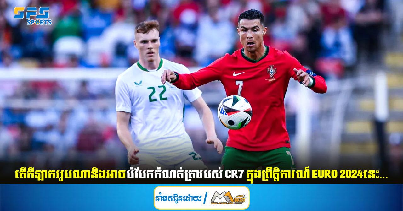 តើកីឡាកររូបណានិងអាចបំបែកកំណត់ត្រារបស់ CR7 ក្នុងព្រឹត្តិការណ៍ EURO 2024នេះ…