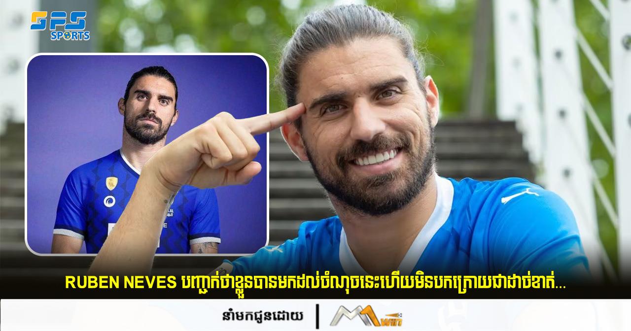 Ruben Neves បញ្ជាក់ថាខ្លួនមកដល់ចំណុចនេះហើយមិនបកក្រោយជាដាច់ខាត់…
