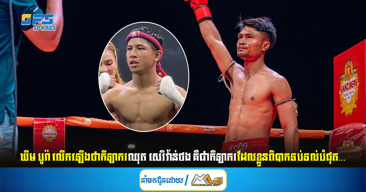 ឃីម បូរ៉ា លើកឡើងថាកីឡាករឈុត សេរីវ៉ាន់ថង គឺជាកីឡាករដែលខ្លួនពិបាកទប់ទល់បំផុត…
