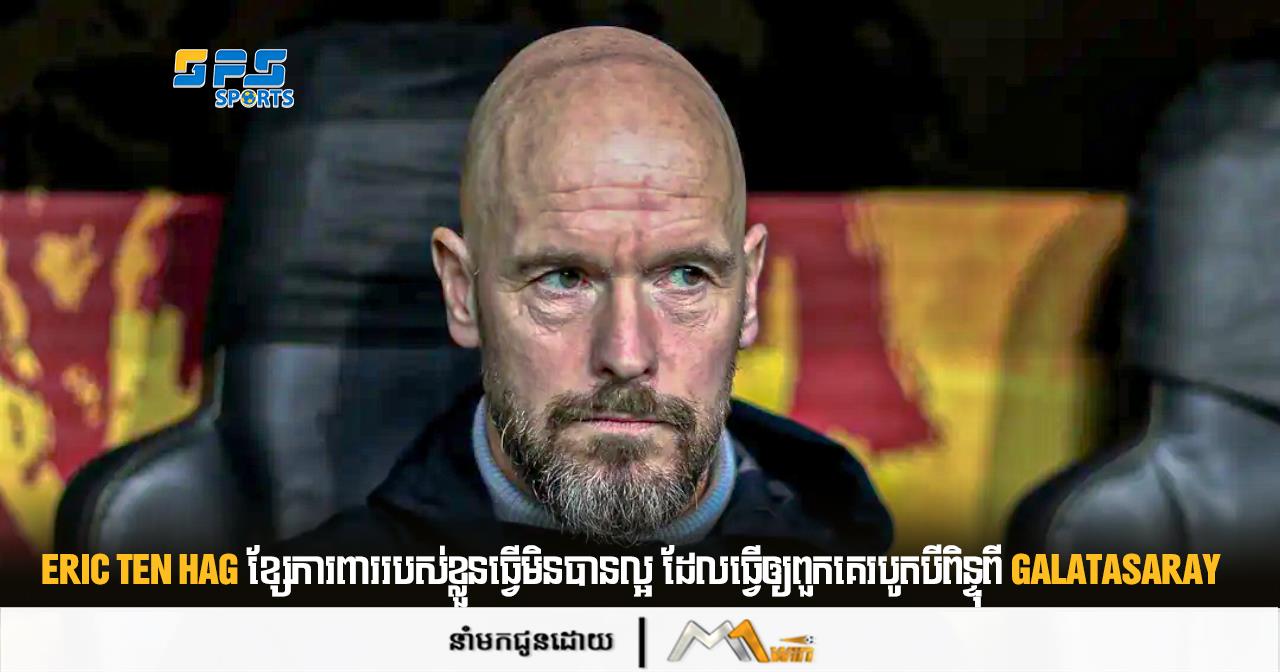 Eric ten Hag ខ្សែការពាររបស់ខ្លួនធ្វើមិនបានល្អ ដែលធ្វើឲ្យពួកគេរបូតបីពិន្ទុពី Galatasaray
