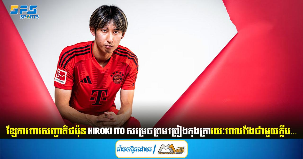 ខ្សែការពារសញ្ជាតិជប៉ុន Hiroki Ito សម្រេចព្រមព្រៀងកុងត្រារយៈពេលវែងជាមួយក្លឹប…