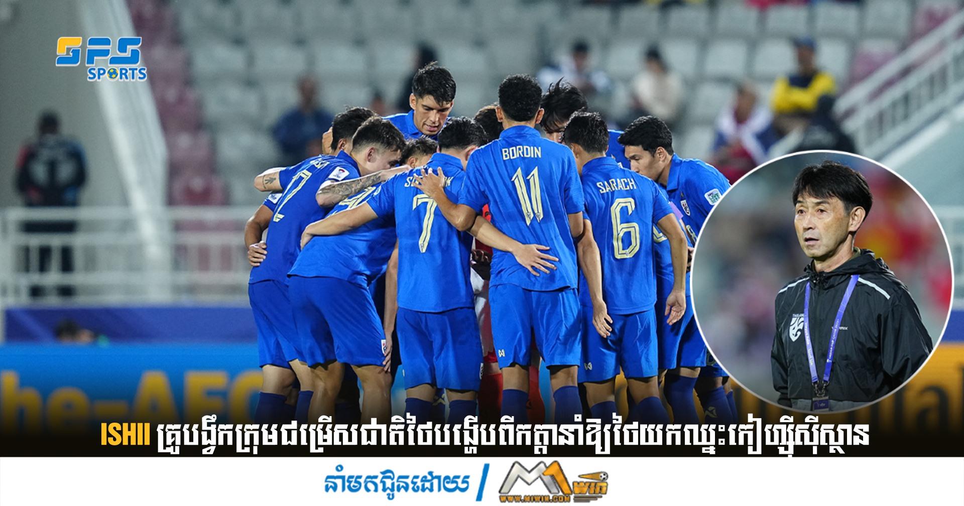 Ishii គ្រូបង្វឹកក្រុមជម្រើសជាតិថៃបង្ហើបពីកត្តានាំឱ្យថៃយកឈ្នះកៀហ្ស៊ីស៊ីស្ថាន