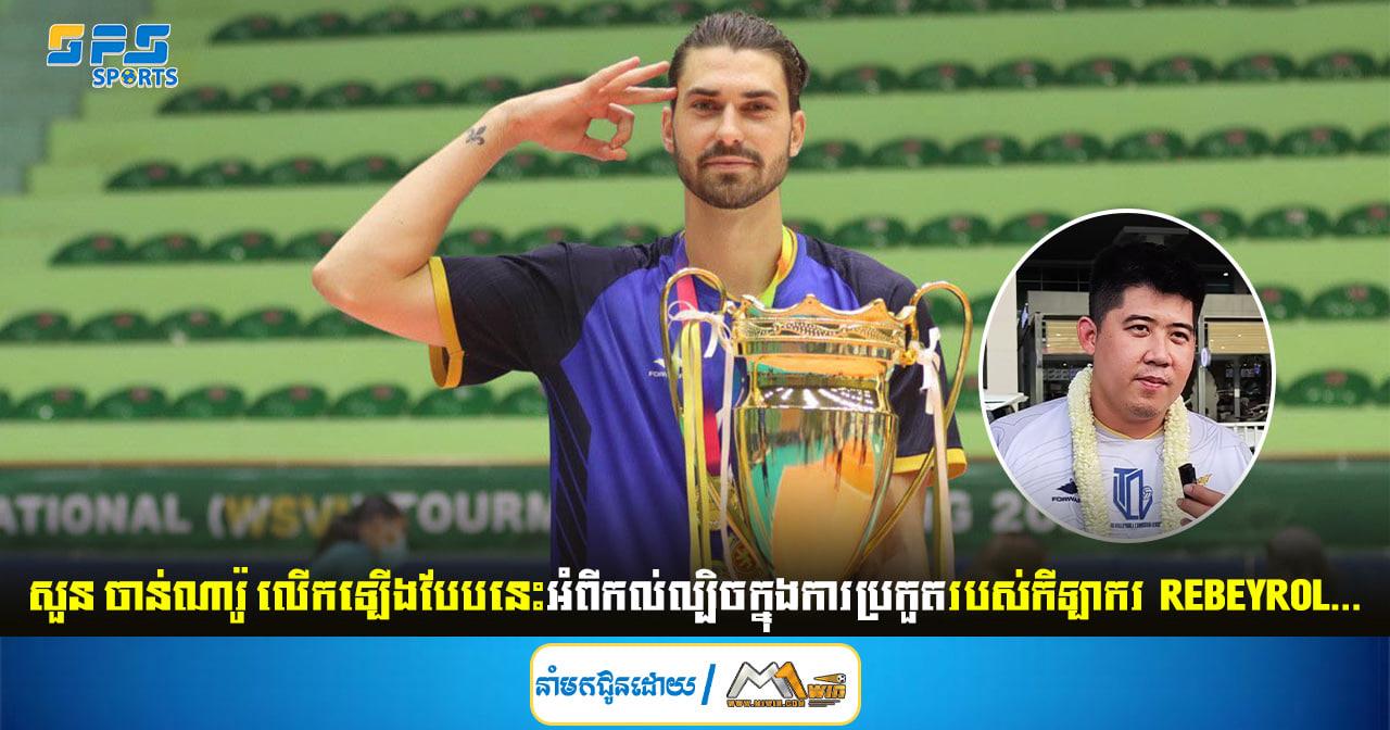 សួន ចាន់ណារ៉ូ លើកឡើងបែបនេះអំពីកល់ល្បិចក្នុងការប្រកួតរបស់កីឡាករ Rebeyrol…