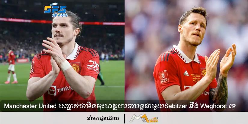 មិនបានបន្តទៀតទេ! Manchester United បញ្ជាក់ថាមិនចុះហត្ថលេខាបន្តជាមួយSabitzer នឹង Weghorst នោះទេ