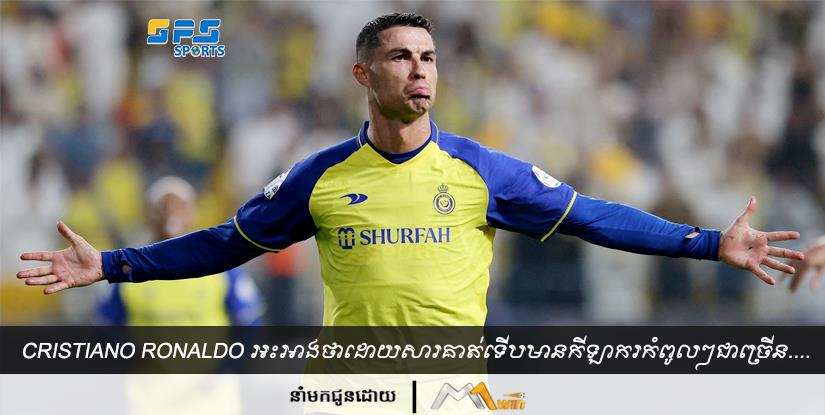 Cristiano Ronaldo អះអាងថាដោយសារគាត់ទើបមានកីឡាករកំពូលៗជាច្រើនចូលរួមក្នុងលីគអារ៉ាប៊ីសាអូឌីត