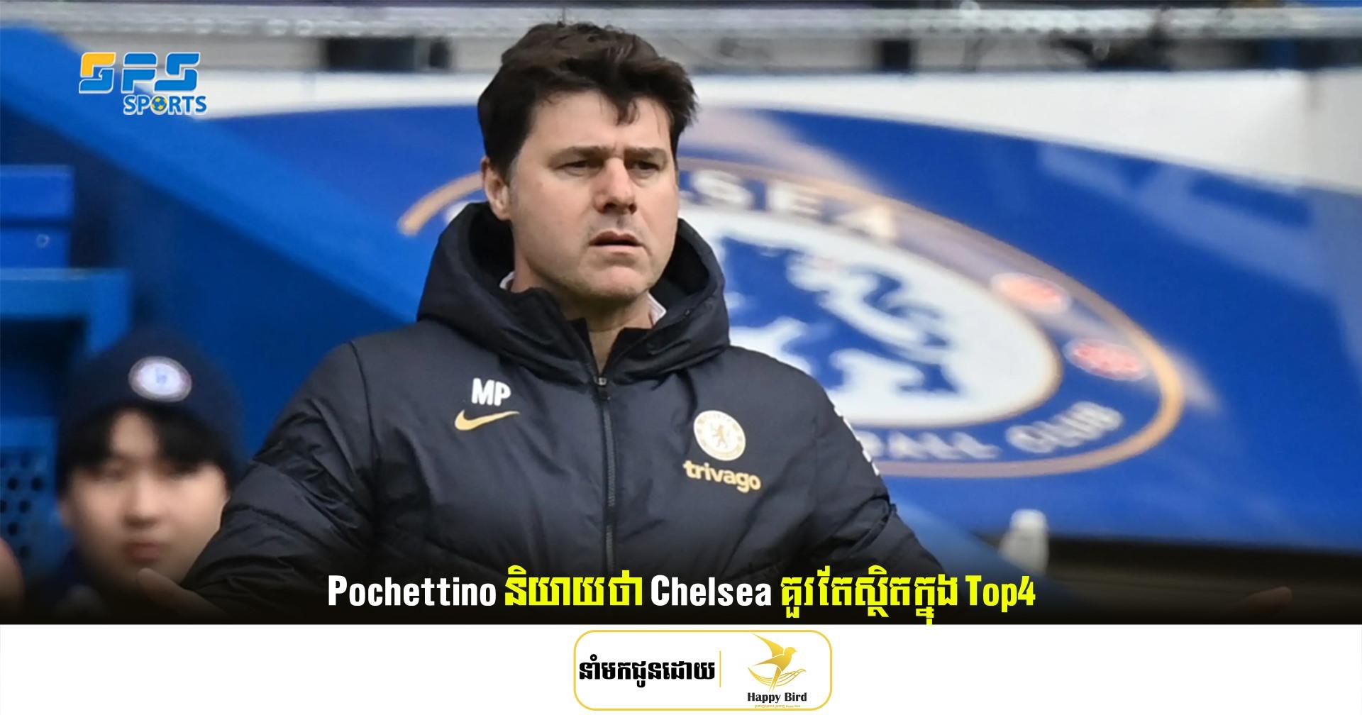 Pochettino និយាយ​ថា Chelsea គួរ​តែ​ស្ថិត​ក្នុង​ Top4