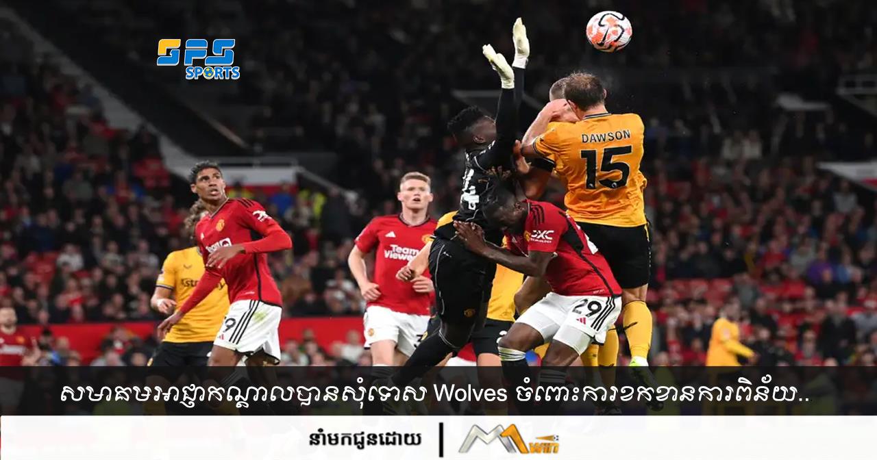 សមាគម​អាជ្ញាកណ្តាល​បាន​ សុំទោស Wolves ចំពោះការខកខានការពិន័យ...