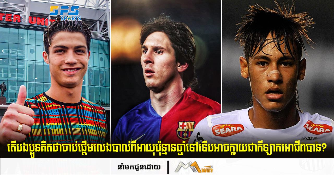 តើបងប្អូនគិតថាចាប់ផ្ដើមលេងបាល់ពីអាយុប៉ុន្មានឆ្នាំទៅទើបអាចក្លាយជាកីឡាករអាជីពបាន?