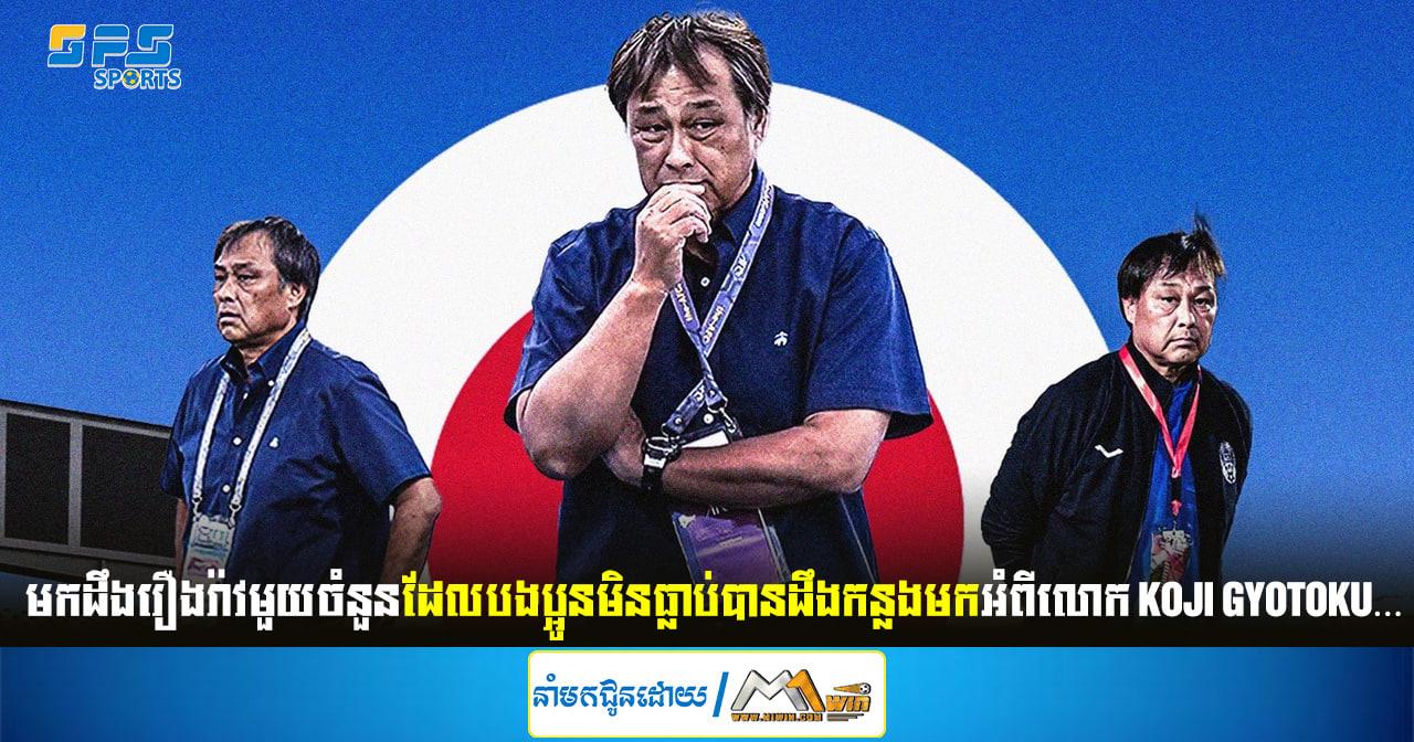 មកដឹងរឿងរ៉ាវមួយចំនួនដែលបងប្អូនមិនធ្លាប់បានដឹងកន្លងមកអំពីលោក Koji Gyotoku…