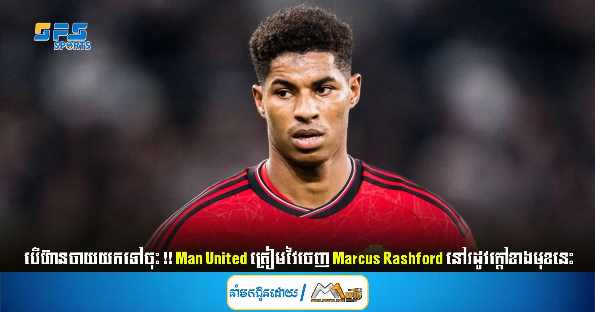 បើហ៊ានចាយយកទៅចុះ !! Man United ត្រៀមវៃចេញ Marcus Rashford នៅរដូវក្ដៅខាងមុខនេះ