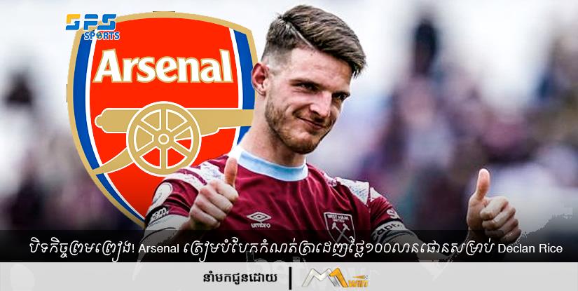 បិទកិច្ចព្រមព្រៀង! Arsenal ត្រៀម​បំបែក​កំណត់ត្រា​ដេញថ្លៃ​១០០​លាន​ផោន​សម្រាប់ Declan Rice