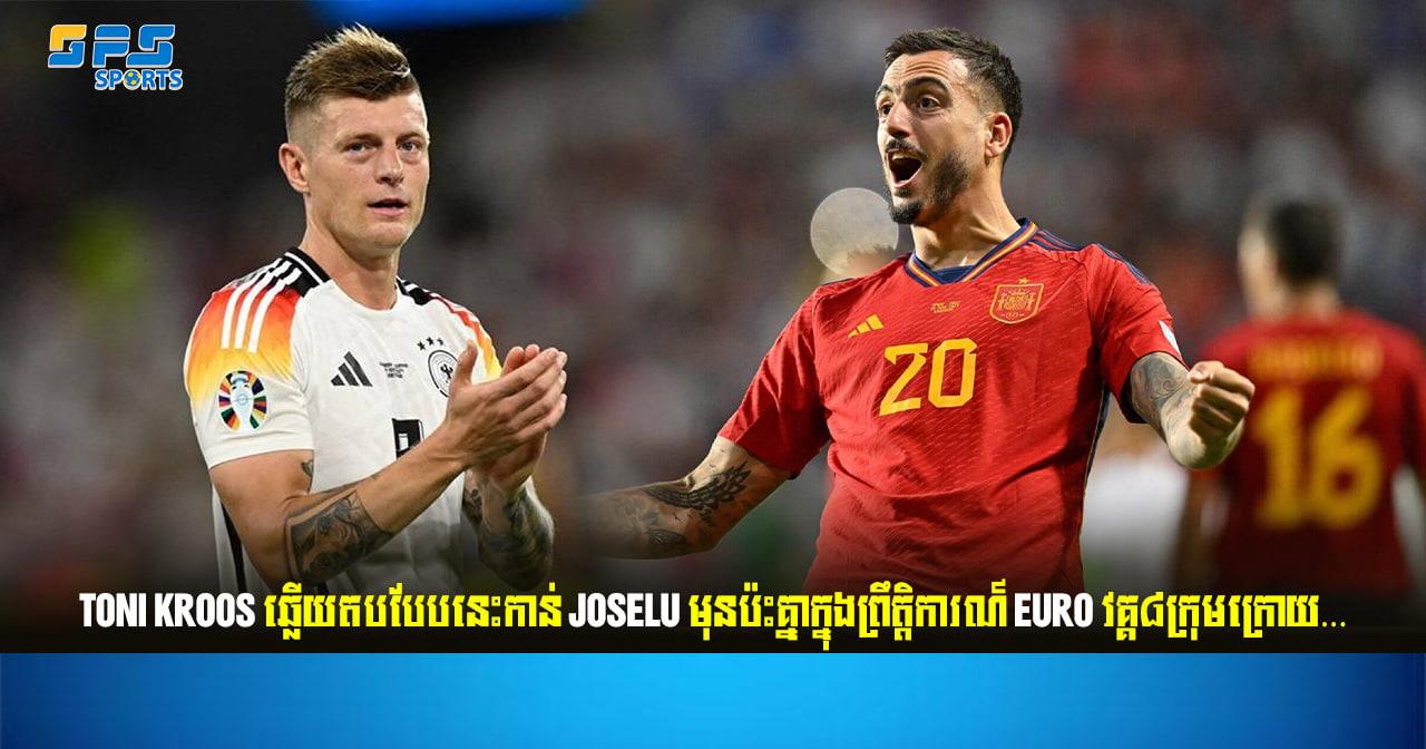 Toni Kroos ឆ្លើយតបបែបនេះកាន់ Joselu មុនប៉ះគ្នាក្នុងព្រឹត្តិការណ៍ EURO វគ្គ៨ក្រុម…