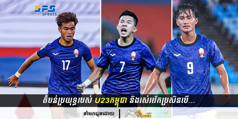ក្រុមជម្រើសជាតិកម្ពុជា U23 និងរស់រវើកនៅតំបន់ប្រយុទ្ធប្រសិនបើកីឡាវ័យក្មេងបីរូបនេះ...
