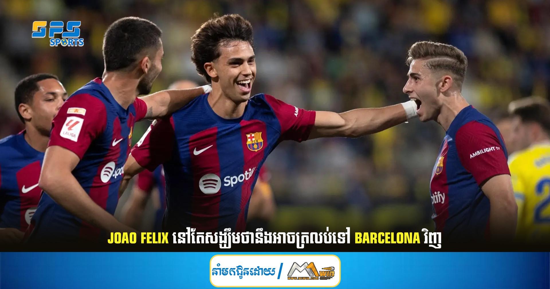 Joao Felix នៅតែសង្ឃឹមថានឹងអាចត្រលប់ទៅ Barcelona វិញ