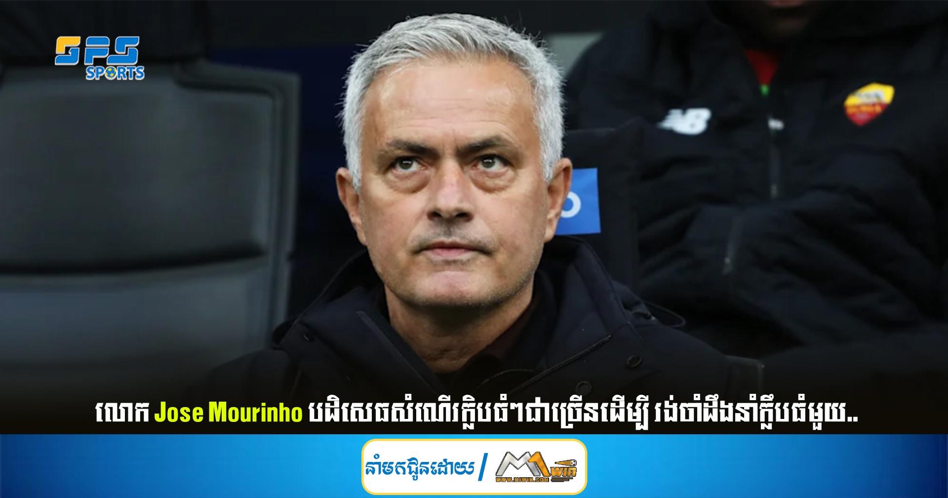លោក Jose Mourinho បដិសេធសំណើរក្លិបធំៗជាច្រើនដើម្បី រង់ចាំដឹងនាំក្លឹបធំមួយ..