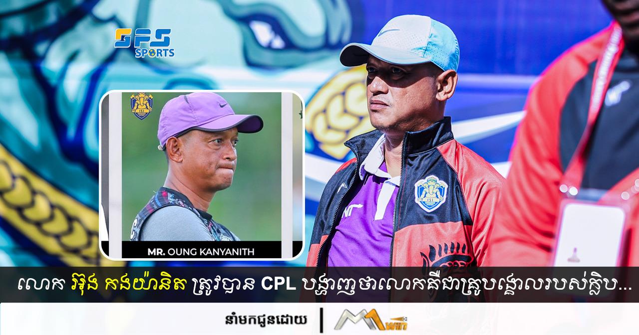 លោក អ៊ុង កងយ៉ានិត ត្រូវបានCPL បង្ហាញថាលោកគឺជាគ្រូបង្គោលរបស់ក្លិប...