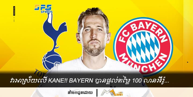 វាអាស្រ័យលើ Kane!! Bayern បានផ្ដល់តម្លៃ 100 លានអឺរ៉ូ...