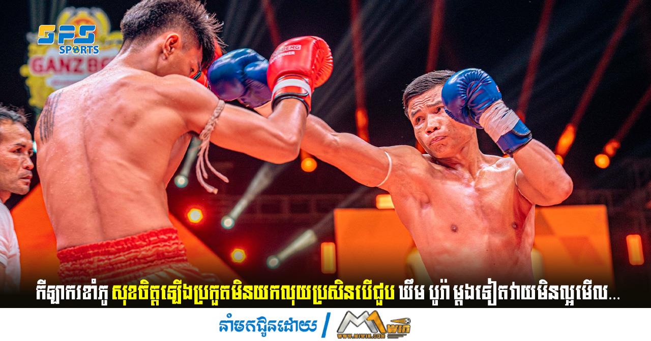 ខាំភូ ថាសុខចិត្តប្រកួតមិនយកលុយប្រសិនបើប៉ះ ឃឹម បូរ៉ា ម្ដងទៀតវាយមិនល្អមើល…