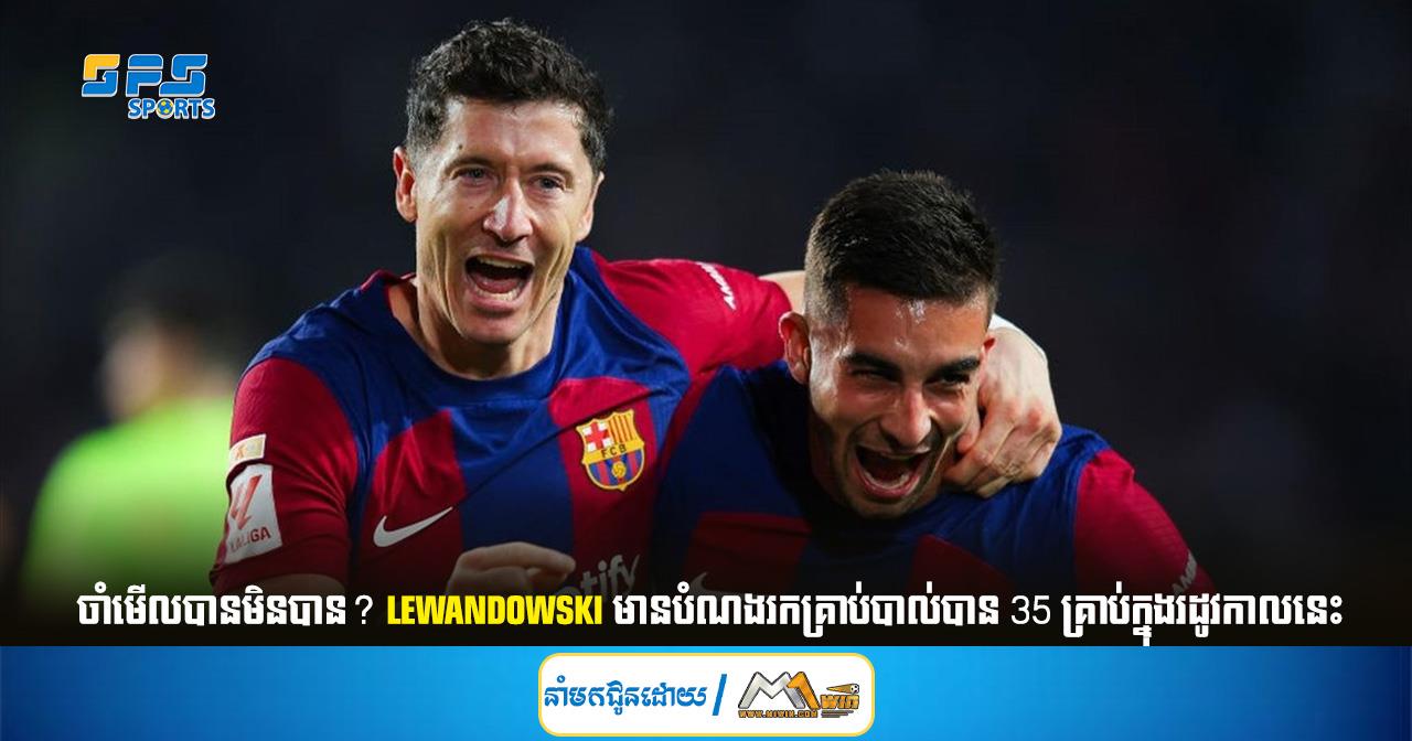 ចាំមើលបានមិនបាន? Lewandowski មានបំណងរកគ្រាប់បាល់បាន 35 គ្រាប់ក្នុងរដូវកាលនេះ