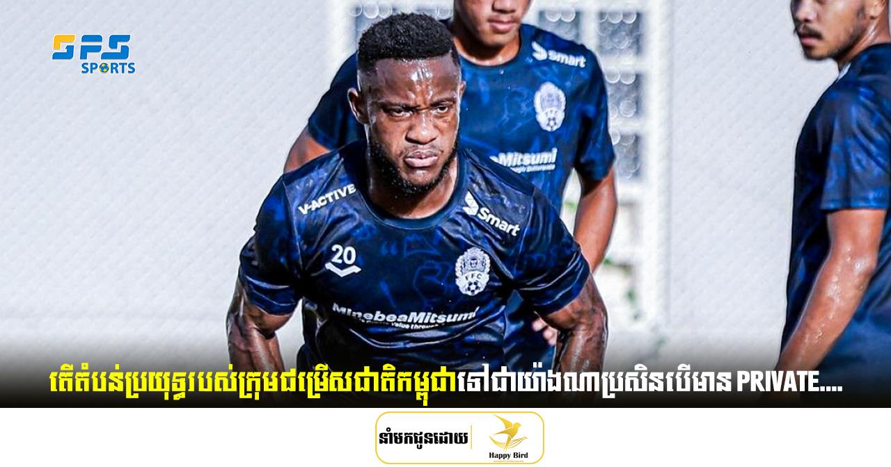 តើតំបន់ប្រយុទ្ធរបស់ក្រុមជម្រើសជាតិកម្ពុជាទៅជាយ៉ាងណាប្រសិនបើមាន Private Mbarga…