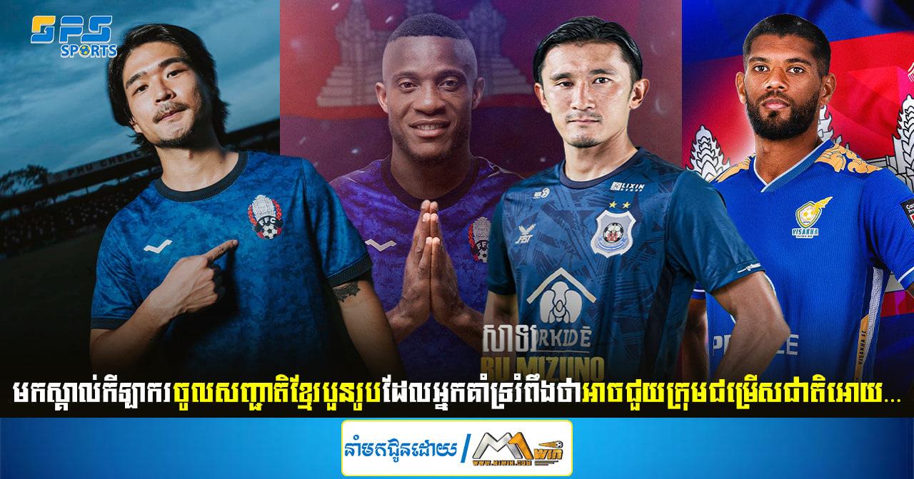 មកស្គាល់កីឡាករចូលសញ្ជាតិខ្មែរបួនរូបដែលអ្នកគាំទ្ររំពឹងថាអាចជួយក្រុម...