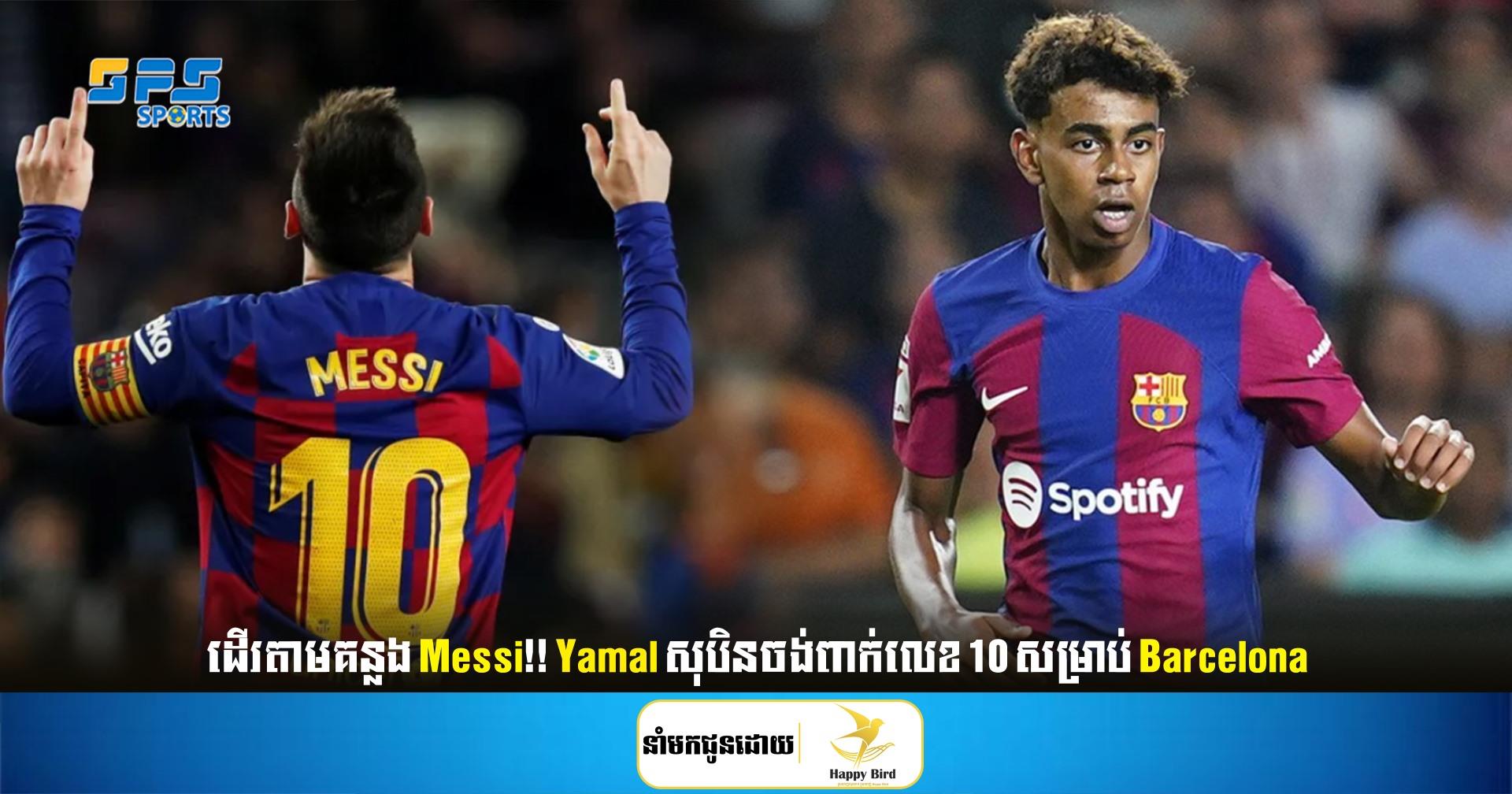 ដើរតាមគន្លង Messi!! Yamal សុបិនចង់ពាក់លេខ 10 សម្រាប់ Barcelona