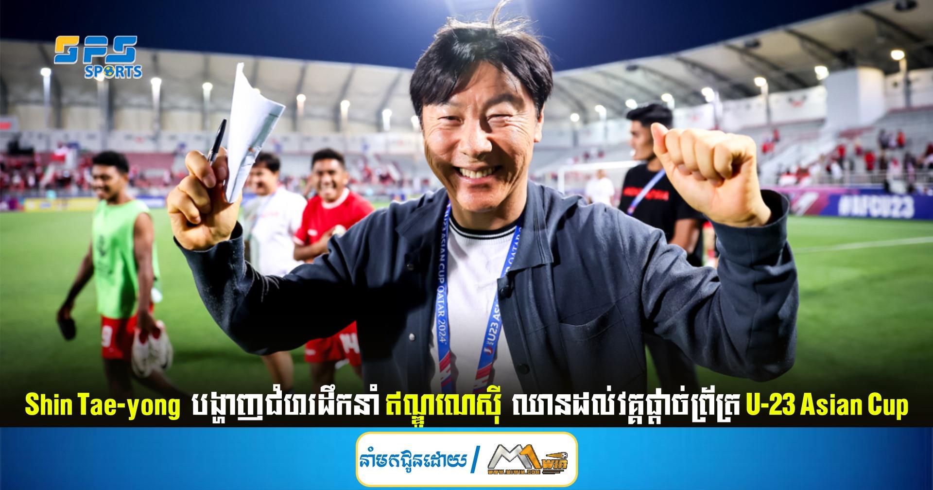 Shin Tae-yong  បង្ហាញជំហរដឹកនាំ ឥណ្ឌូណេស៊ី  ឈានដល់វគ្គផ្ដាច់ព្រ័ត្រ U-23 Asian Cup