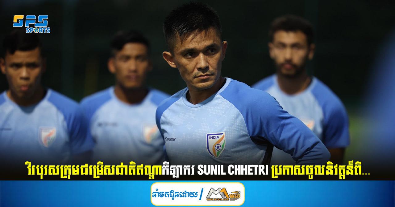 វីរបុរសក្រុមជម្រើសជាតិឥណ្ឌាកីឡាករ Sunil Chhetri ប្រកាសចូលនិវត្តន៍ពី…