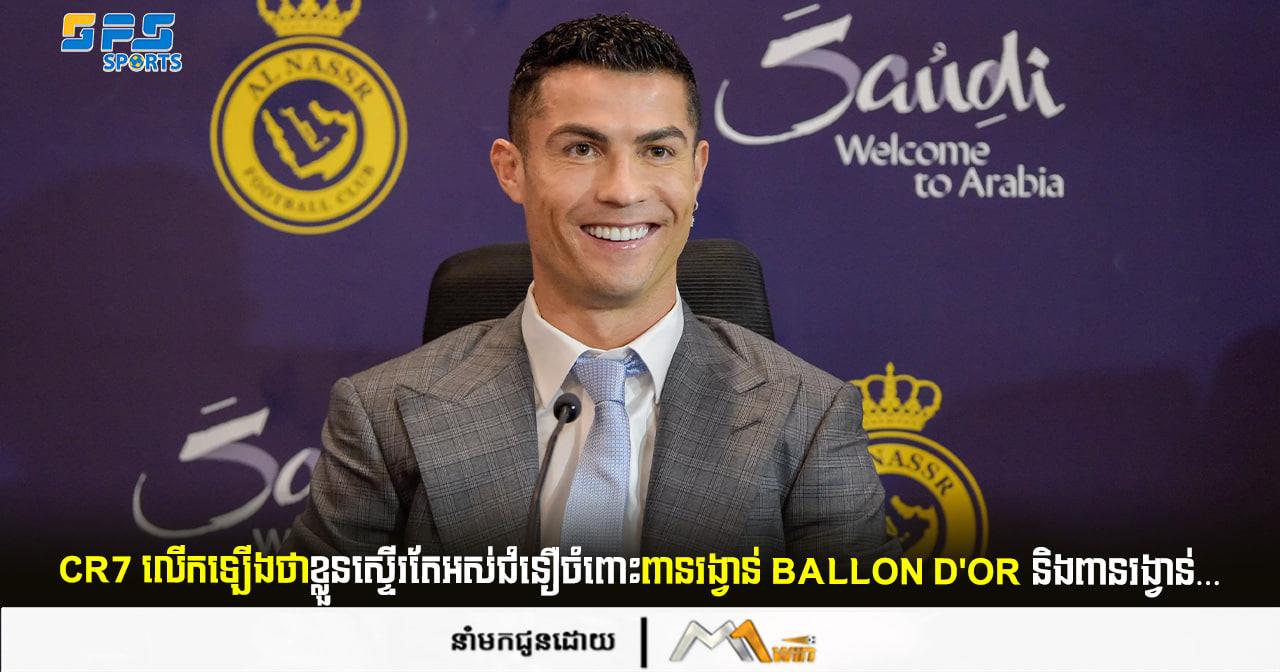 Ronaldo លើកឡើងថាខ្លួនស្ទើរតែអស់ជំនឿចំពោះពានរង្វាន់ Ballon d'or និងពានរង្វាន់…  