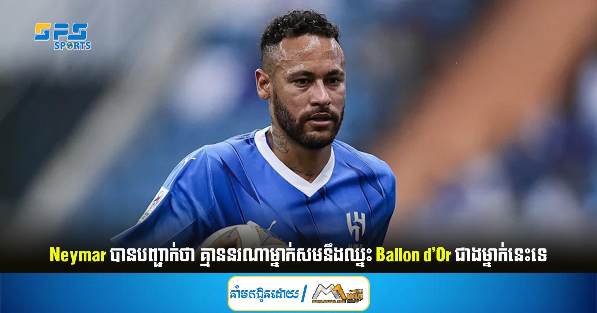 Neymar បាន​បញ្ជាក់​ថា គ្មាន​នរណា​ម្នាក់​សម​នឹង​ឈ្នះ Ballon d'Or ជាងម្នាក់នេះទេ