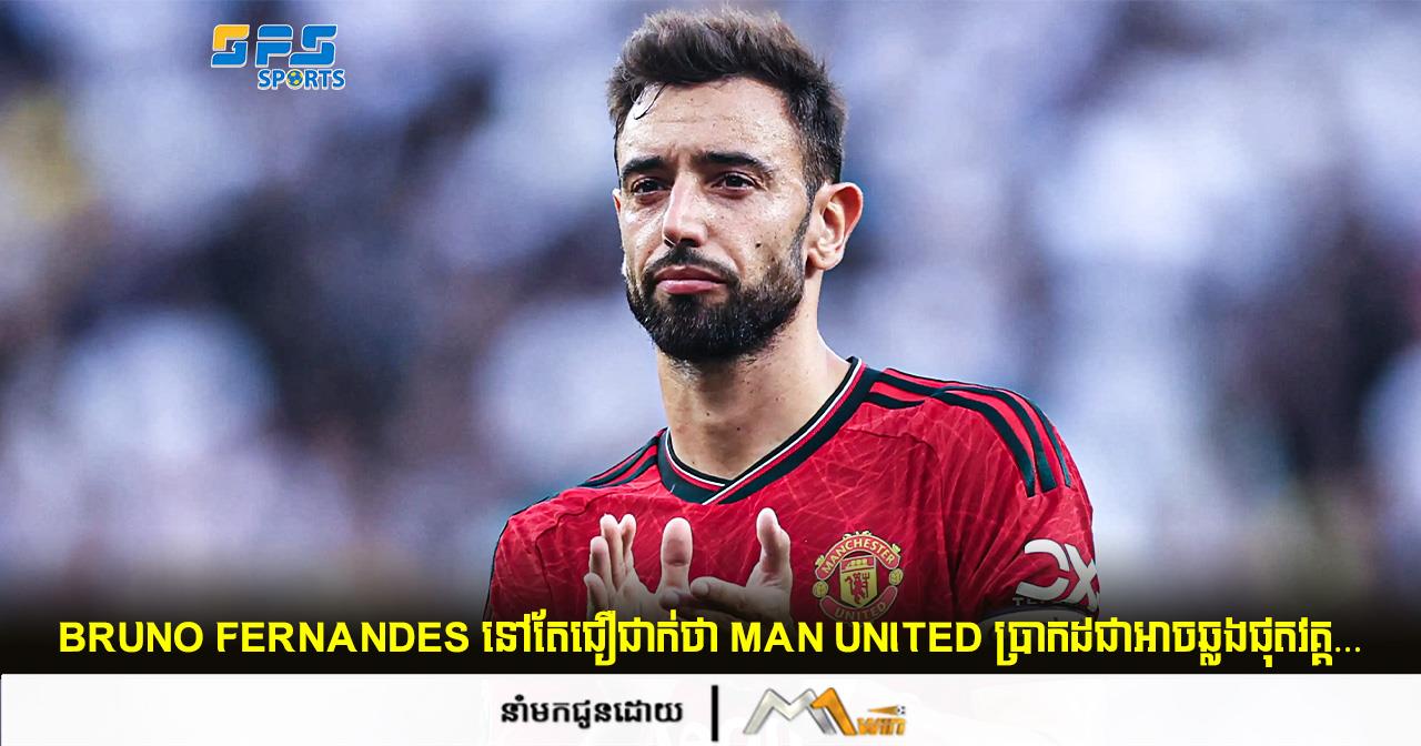 Bruno Fernandes នៅតែជឿជាក់ថា Man United ប្រាកដជាអាចឆ្លងផុតវគ្គ…