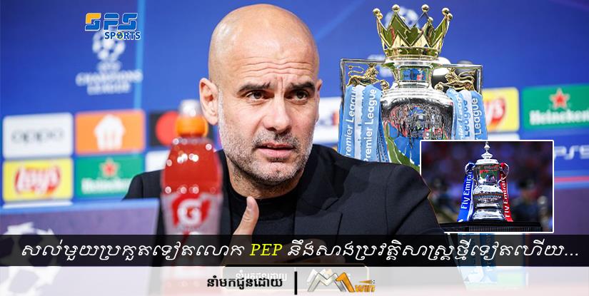សល់មួយប្រកួតទៀតលោក Pep នឹងសាងប្រវត្តិសាស្ត្រថ្មីមួយទៀតហើយសម្រាប់ Man City…