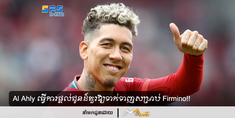 Al Ahly ធ្វើការផ្តល់ជូនដ៏គួរឱ្យទាក់ទាញសម្រាប់ Firmino !!!