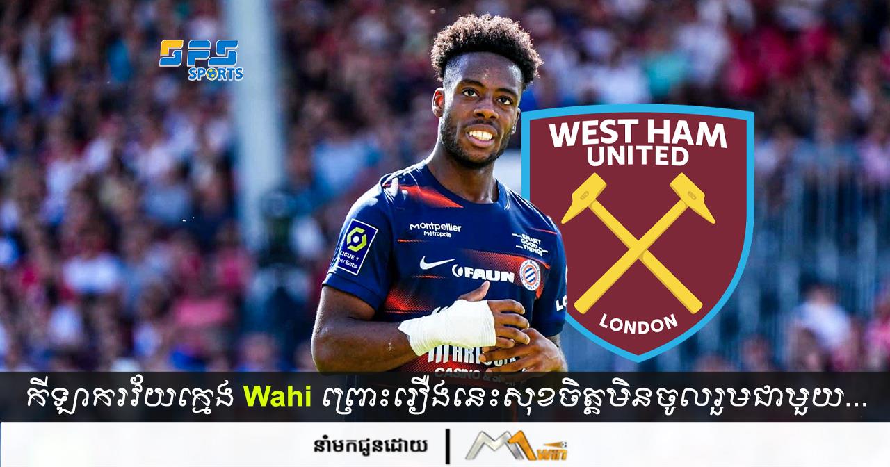 កីឡាករចំណូលថ្មីរបស់ West Ham Elye Wahi សុខចិត្តបដិសេធ Chelsea ព្រោះរឿងនេះ...