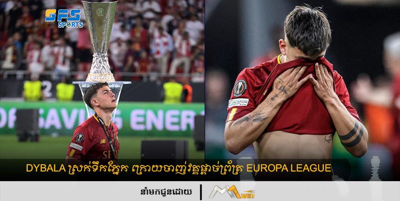 Dybala ស្រក់​ទឹក​ភ្នែក ក្រោយ​ចាញ់​វគ្គ​ផ្ដាច់ព្រ័ត្រ Europa League