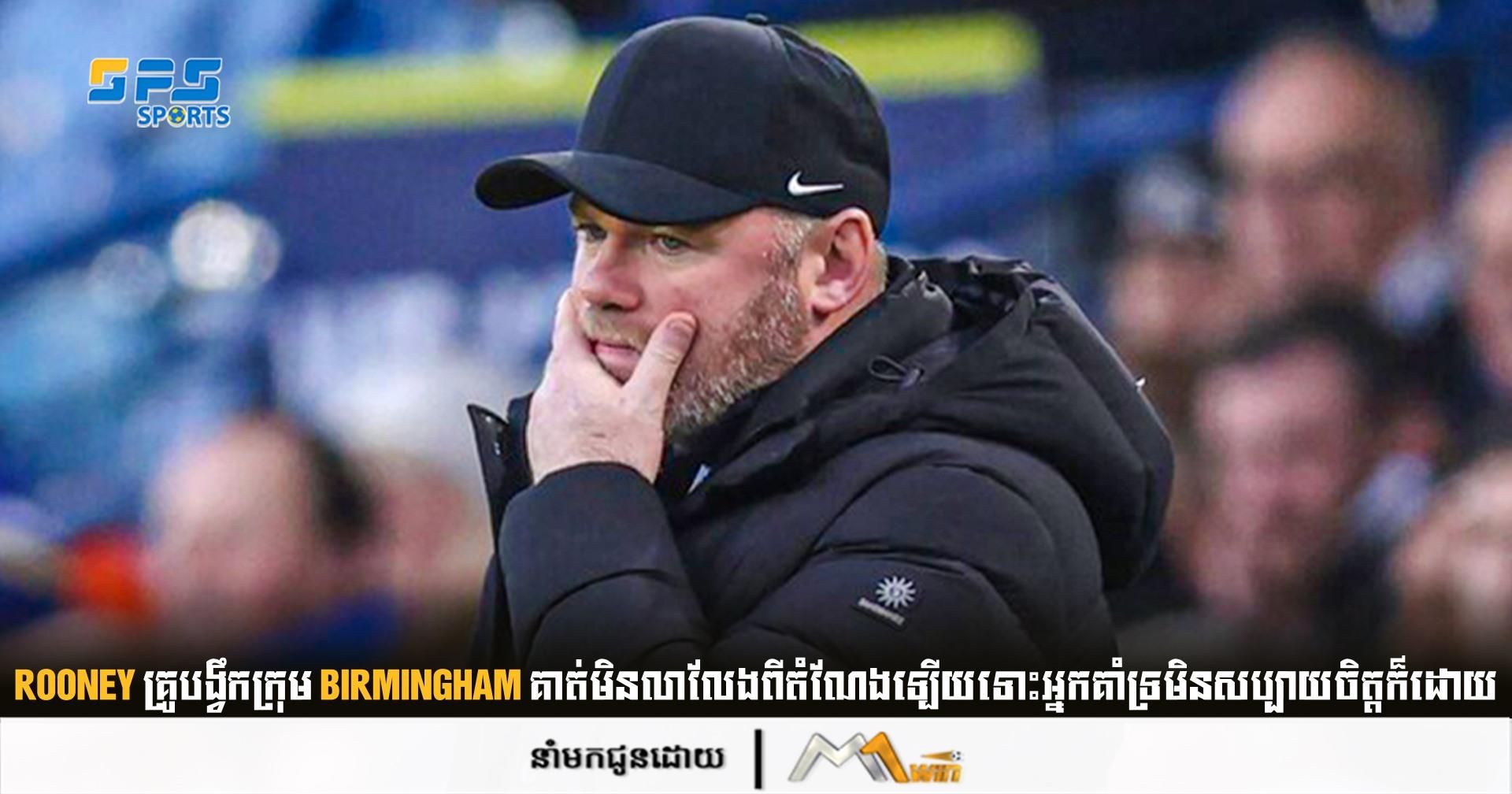 Rooney គ្រូ​បង្វឹក​ក្រុម Birmingham គាត់មិន​លាលែង​ពី​តំណែង​ឡើយទោះអ្នកគាំទ្រមិនសប្បាយចិត្តក៏ដោយ