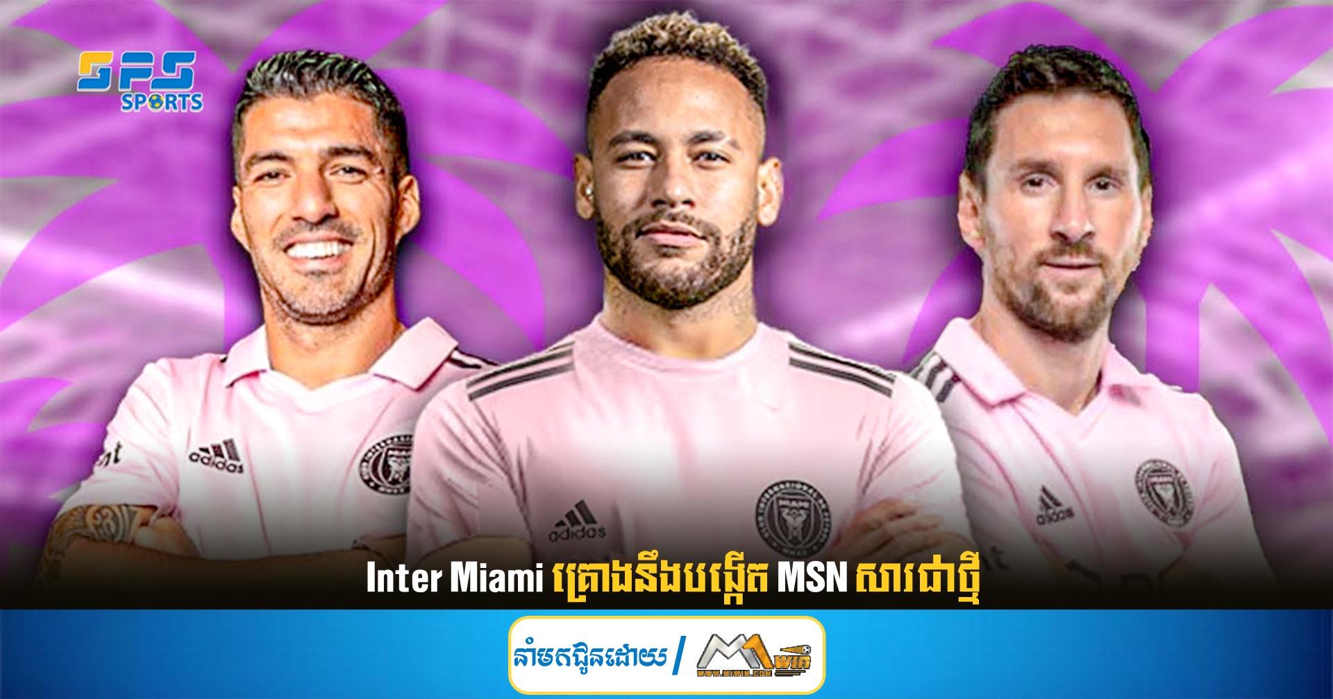 Inter Miami គ្រោងនឹងបង្កើត MSN សារជាថ្មី