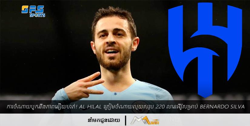 ការចំណាយបូកនឹងភាពនឿយហត់! Al Hilal ត្រៀមចំណាយលុយសរុប 220 លានអឺរ៉ូសម្រាប់ Bernardo Silva