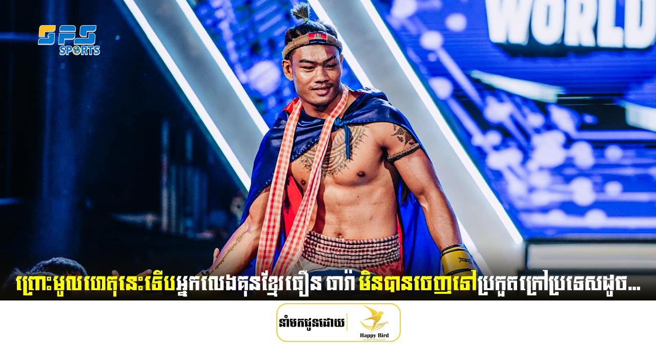 ព្រោះមូលហេតុនេះទើបអ្នកលេងគុនខ្មែរធឿន ធារ៉ា មិនបានចេញទៅប្រកួតក្រៅប្រទេសដូច...