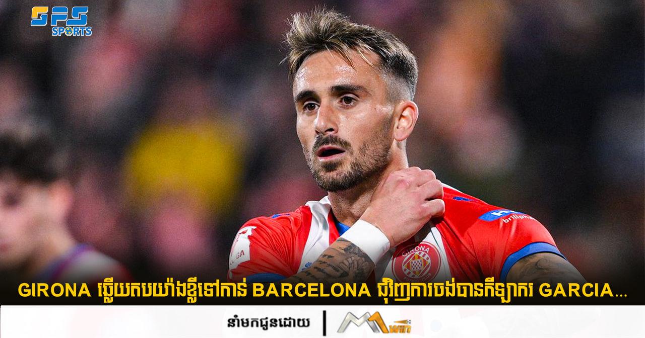 Girona ឆ្លើយតបយ៉ាងខ្លីទៅកាន់ Barcelona ជុំវិញការចង់បានកីឡាករ Aleix Garcia…