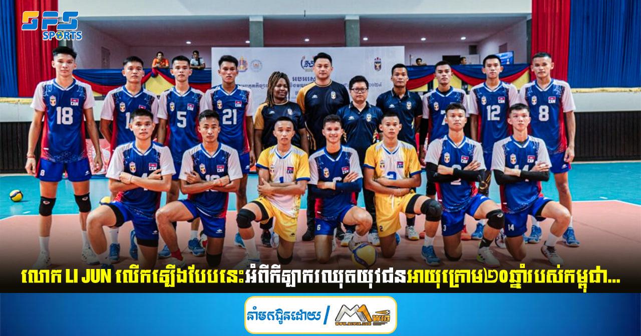 លោក Li Jun លើកឡើងបែបនេះអំពីកីឡាករឈុតយុវជនអាយុក្រោម២០ឆ្នាំរបស់កម្ពុជា...