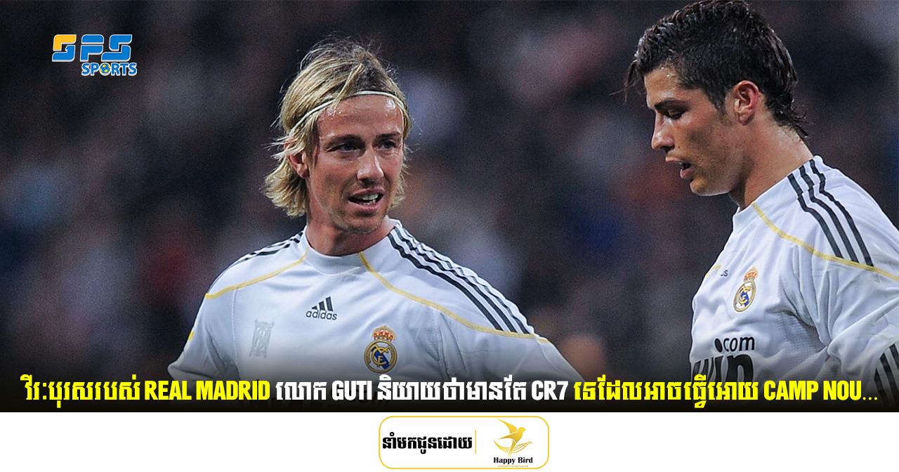 វីរៈបុរសរបស់ Real Madrid លោក Guti និយាយថាមានតែ CR7 ទេដែលអាចធ្វើអោយ Camp Nou…