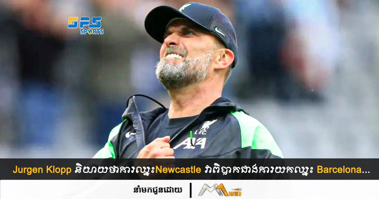 Jurgen Klopp និយាយថាការឈ្នះNewcastle វាពិបាកជាងក្នុងការយកឈ្នះ Barcelona...