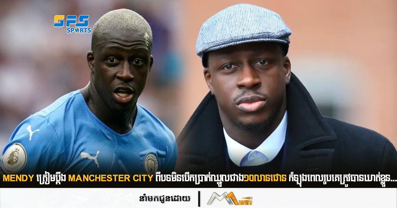 Mendy ត្រៀម​ប្តឹង​ Manchester City ពី​បទ​មិន​បើកប្រាក់​ឈ្នួល​ជាង១០លានផោន កំឡុងពេល​រូបគេត្រូវបានឃាត់ខ្លួន...​